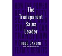 Transparent Sales Leader: How the Power of Sincerity, Science & Structure Can Transform Your Sales Team's Results