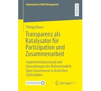 Transparenz als Katalysator für Partizipation und Zusammenarbeit: Implementationsstand und Auswirkungen des Reformmodells Open Government in deutschen Großstädten (Organization & Public Management)