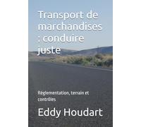 Transport de marchandises : conduire juste: Réglementation, terrain et contrôles (Transport routier de Marchandises)