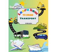 Transport Learn to Draw: Step-by-Step Drawing Book with Fun Vehicles for Kids Ages 4-8 - Trains, Cars, Trucks, Boats, Planes and More!