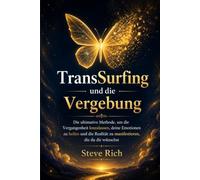 TransSurfing und die Vergebung: Die ultimative Methode, um die Vergangenheit loszulassen, deine Emotionen zu heilen und die Realität zu manifestieren, die du dir wünschst. (transsurfing deutsch)