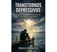 Transtornos Depressivos: Um guia para compreender a dor emocional e reencontrar o sentido da vida! (Psicologia)