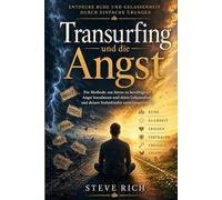 Transurfing und die Angst: Der bewährte Weg, um Panik zu überwinden, tiefe innere Ruhe zu finden und dein Leben souverän zu steuern
