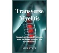 Transverse Myelitis: Causes, Symptoms, and Treatments Inside the Hidden World of a Rare Spinal Condition