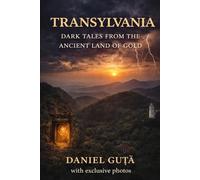Transylvania: Dark Tales from the Ancient Land of Gold: With exclusive photos