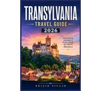 TRANSYLVANIA TRAVEL GUIDE 2026: A Practical Companion to Romania's Castles, Mountain Roads, and Storybook Towns with Travel Planning Tools for Solo Trips, Couples, and Families