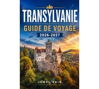 TRANSYLVANIE GUIDE DE VOYAGE 2026-2027: Comment explorer les forteresses médiévales, les villages classés au patrimoine mondial de l'UNESCO, les ... la cuisine locale de Roumanie sans tâtonner