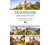 TRANSYLVANIE GUIDE TOURISTIQUE 2026: Le pays des châteaux, des Carpates etCulture médiévale vivante
