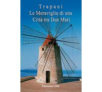 Trapani: Le Meraviglie di una Città tra Due Mari (Sicilia in Scena: Le Guide Complete ai Capoluoghi della Regione)