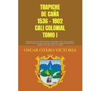 TRAPICHE DE CAÑA 1536 - 1802 CALI COLONIAL TOMO I: SANTIAGO DE CALI Y ESPAÑA, FRANCIA, INGLATERRA, ITALIA, EN LOS ANDES Y PACÍFICO SIGLOS XVI, XVII, ... ESPAÑOLA CALI Y VALLE DEL CAUCA COLOMBIA