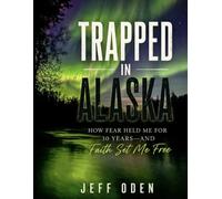 Trapped in Alaska: How Fear Held Me For 30 Years-And Faith Set Me FREE