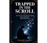 Trapped in the Scroll: How Gen Z Can Escape Dopamine Addiction, Stop Overthinking, and Reclaim Focus in a World Built to Distract Them