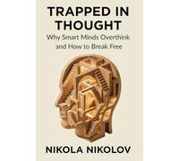 Trapped in Thought: Why Smart Minds Overthink and How to Break Free
