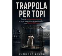 TRAPPOLA PER TOPI: Come la sperimentazione animale ha messo in gabbia la ricerca biomedica - e come liberarsi dall'impasse