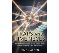 TRAPS AND TIMEPIECES: TEN STORIES INSPIRED BY THE NOBEL PRIZE IN PHYSICS LAUREATES, 1980 TO 1989: 9 (The Nobel Physics Stories: A Decade-by-Decade Short Story Series)