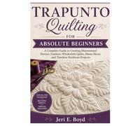 Trapunto Quilting for Absolute Beginners: A Complete Guide to Creating Dimensional Flowers, Feathers, Wholecloth Quilts, Home Décor, and Timeless Heirloom Projects