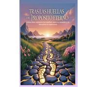 TRAS LAS HUELLAS DEL PROPÓSITO ETERNO: Cómo Dios restaura tus sueños, sana tu corazón y te devuelve la esperanza