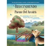 Trascendiendo El Puente Del Arcoiris: Tu camino hacia la sanación después de perder a tu perro