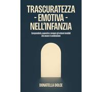 TRASCURATEZZA EMOTIVA NELL'INFANZIA: comprenderla, superarla e rompere gli schemi invisibili che ancora ti condizionano