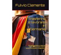Trasferirsi e lavorare in Germania: Una guida pratica e reale per costruire una nuova vita tra lavoro, burocrazia e integrazione
