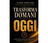 TRASFORMA DOMANI IN OGGI: Il metodo per smettere di rimandare (Manuali per esseri Umani)