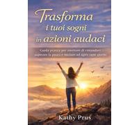 Trasforma i tuoi sogni in azioni audaci: Guida pratica per smettere di rimandare, superare la paura e iniziare ad agire ogni giorno