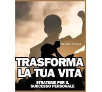 TRASFORMA LA TUA VITA: STRATEGIE PER IL SUCCESSO PERSONALE