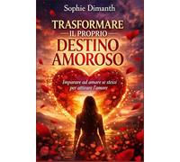 TRASFORMARE IL PROPRIO DESTINO AMOROSO: Imparare ad amare se stessi per attirare l'amore