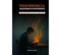 TRASFORMARE LA SOLITUDINE IN INVENZIONE: COME L'ISOLAMENTO ACCENDE LA CREATIVITÀ