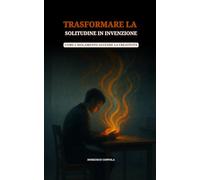TRASFORMARE LA SOLITUDINE IN INVENZIONE: COME L'ISOLAMENTO ACCENDE LA CREATIVITÀ