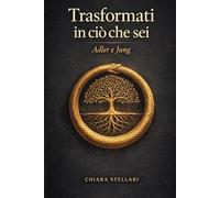 Trasformati in ciò che sei: Adler e Jung oltre le maschere (orizzonti della psiche)