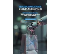 TRASFORMAZIONE DELL'IA NEI SETTORI: PERSONALIZZAZIONE, AUTOMAZIONE E IL FUTURO DELLO SHOPPING