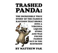 Trashed Panda: The Incredible True Story of the Famous Raccoon That Broke into a Virginia Liquor Store and Was Found Passed out in the Restroom