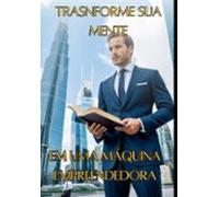 Trasnforme Sua Mente Em Uma Máquina Empreendedora (ebook)
