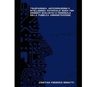 Trasparenza, Anticorruzione e Intelligenza Artificiale: Guida per Dirigenti Scolastici e Personale della Pubblica Amministrazione (Sapere Artificiale, Cuore Umano)