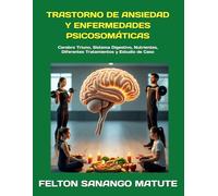 TRASTORNO DE ANSIEDAD Y ENFERMEDADES PSICOSOMÁTICAS: Cerebro Triuno, Sistema Digestivo, Nutrientes, Diferentes Tratamientos y Estudio de Caso