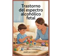 Trastorno del espectro alcohólico fetal: Síntomas, estrategias de apoyo conductual y herramientas prácticas para padres y cuidadores
