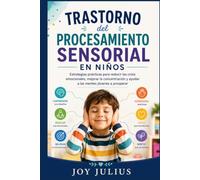 TRASTORNO del PROCESAMIENTO SENSORIAL EN NIÑOS: Estrategias prácticas para reducir las crisis emocionales, mejorar la concentración y ayudar a las mentes jóvenes a prosperar