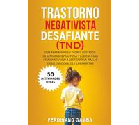 TRASTORNO NEGATIVISTA DESAFIANTE (TND): Guía para madres y padres agotados. 50 actividades prácticas y lúdicas para ayudar a tu hijo a gestionar la ira, las crisis emocionales y las rabietas
