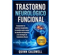 Trastorno neurológico funcional: Comprender los síntomas inexplicables, la conexión mente-cuerpo, los desafíos del diagnóstico y las estrategias de tratamiento eficaces