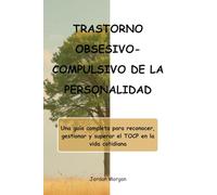 TRASTORNO OBSESIVO-COMPULSIVO DE LA PERSONALIDAD: Una guía completa para reconocer, gestionar y superar el TOCP en la vida cotidiana