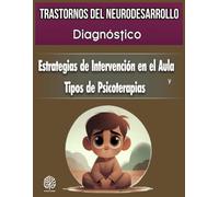 Trastornos del Neurodesarrollo: Diagnóstico, Estrategias de Intervención en el Aula y Tipos de Psicoterapias. (Trastornos Mentales: Una Guía Completa de Psicopatología.)