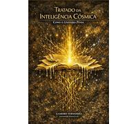 TRATADO DA INTELIGÊNCIA CÓSMICA: Como o Universo Pensa (A Mecânica do Invisível)