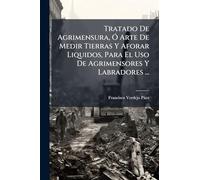 Tratado De Agrimensura, Ã" Arte De Medir Tierras Y Aforar Liquidos, Para El Uso De Agrimensores Y Labradores ...