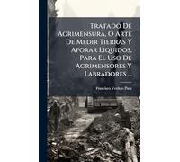 Tratado De Agrimensura, Ã" Arte De Medir Tierras Y Aforar Liquidos, Para El Uso De Agrimensores Y Labradores ...