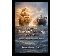 Tratado de Derecho Marítimo Mexicano: Historia, Geopolítica y Políticas Públicas (Derecho Marítimo Latinoamericano)