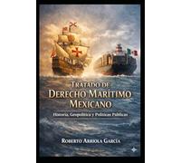 Tratado de Derecho Marítimo Mexicano: Historia, Geopolítica y Políticas Públicas (Serie Derecho Marítimo Latinoamericano)