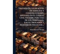 Tratado De LegislaciÃ3n De Edificios Y Construcciones, Apoyado En El CÃ3digo Civil Vigente, Para Uso De Los Tribunales, Jueces, Abogados Y Agentes De Negocios ...