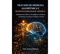 Tratado de Medicina Algorítmica e Responsabilidade Médica: Fundamentos Clínicos, Tecnológicos e Jurídicos da Medicina Assistida por Inteligência Artificial