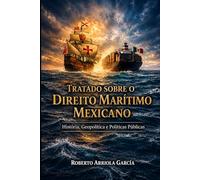 Tratado sobre o Direito Marítimo Mexicano: História, Geopolítica e Políticas Públicas (Série Direito Marítimo Latino-Americano)
